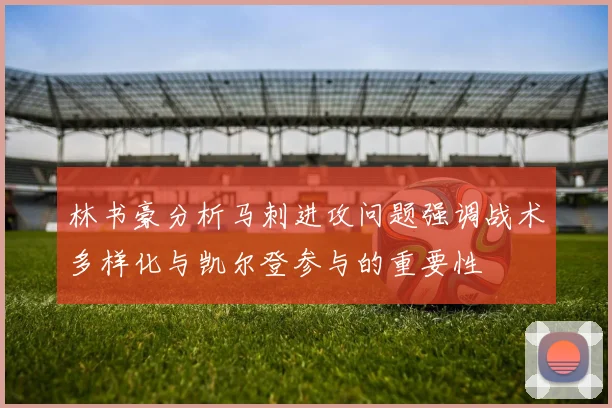 林书豪分析马刺进攻问题强调战术多样化与凯尔登参与的重要性