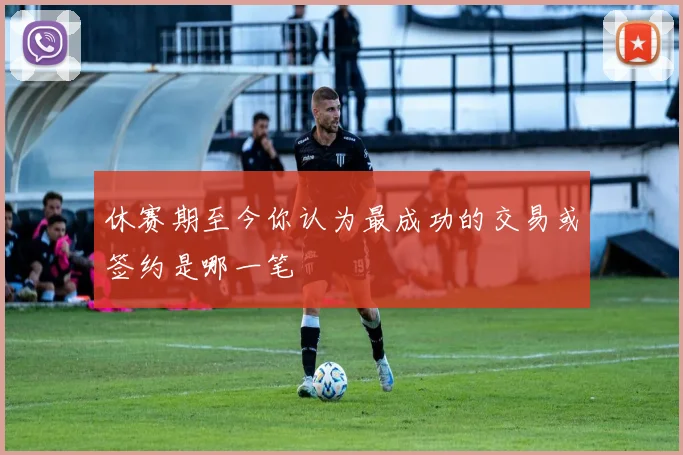 休赛期至今你认为最成功的交易或签约是哪一笔