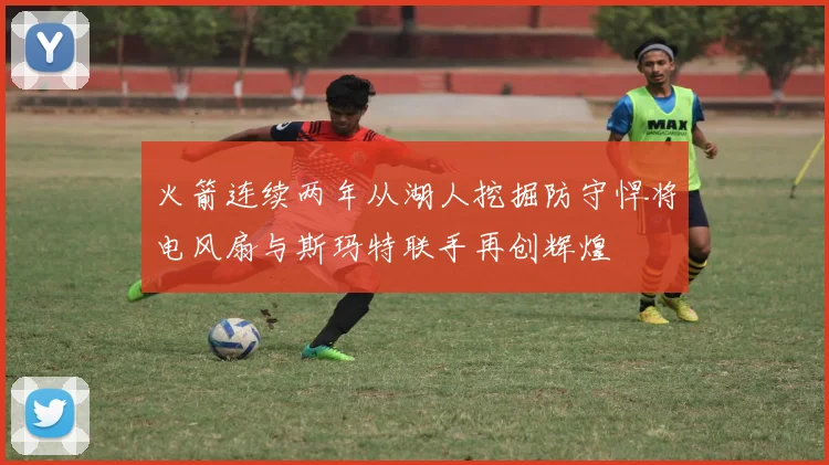 火箭连续两年从湖人挖掘防守悍将电风扇与斯玛特联手再创辉煌