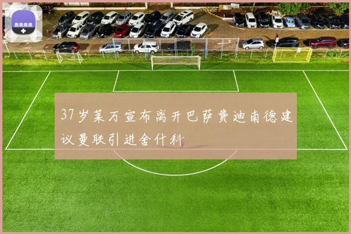 37岁莱万宣布离开巴萨费迪南德建议曼联引进舍什科