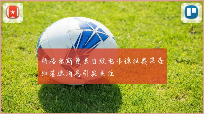 纳格尔斯曼亲自致电韦德拉奥果告知落选消息引发关注