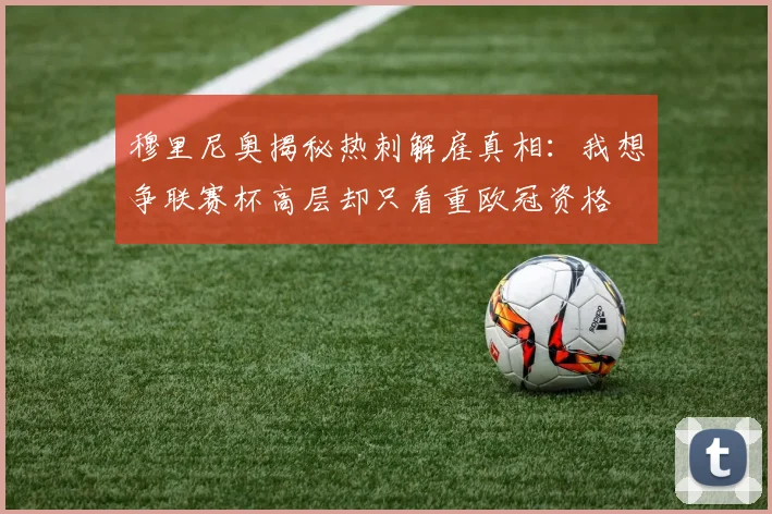 穆里尼奥揭秘热刺解雇真相：我想争联赛杯高层却只看重欧冠资格