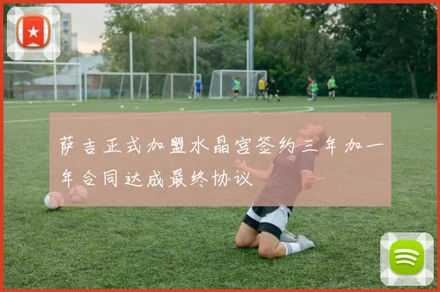 萨吉正式加盟水晶宫签约三年加一年合同达成最终协议