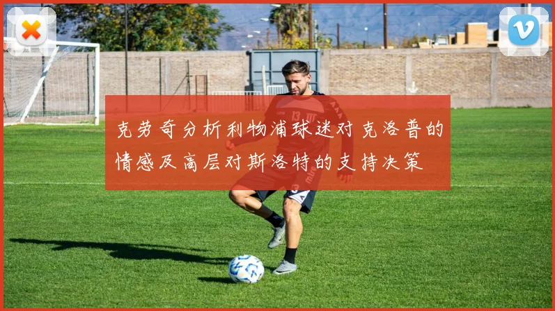 克劳奇分析利物浦球迷对克洛普的情感及高层对斯洛特的支持决策