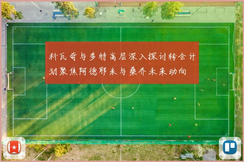 科瓦奇与多特高层深入探讨转会计划聚焦阿德耶米与桑乔未来动向